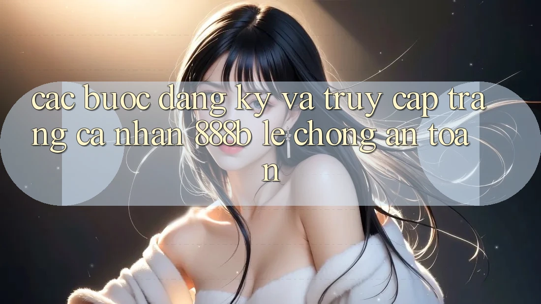 Các bước đăng ký và truy cập trang cá nhân 888b lẹ chóng, an toàn