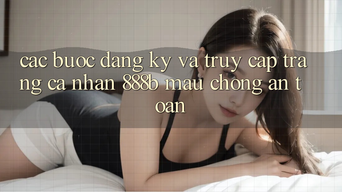 Các bước đăng ký và truy cập trang cá nhân 888b mau chóng, an toàn Các bước đăng ký và truy cập trang cá nhân 888b mau chóng, an toàn