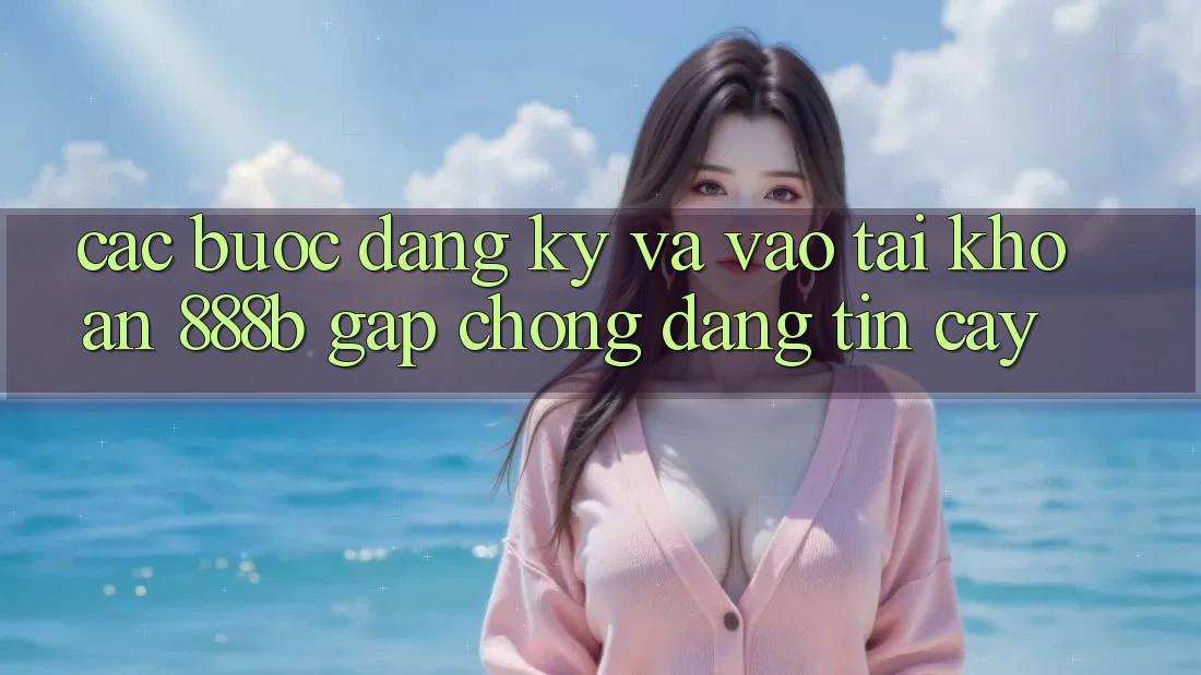 Các bước đăng ký và vào tài khoản 888b gấp chóng, đáng tin cậy Các bước đăng ký và vào tài khoản 888b gấp chóng, đáng tin cậy