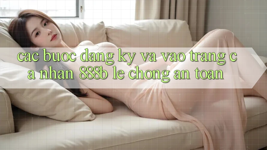 Các bước đăng ký và vào trang cá nhân 888b lẹ chóng, an toàn Các bước đăng ký và vào trang cá nhân 888b lẹ chóng, an toàn