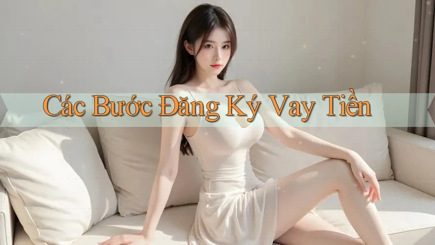 Các Bước Đăng Ký Vay Tiền Các Bước Đăng Ký Vay Tiền