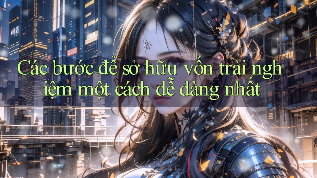 Các bước để sở hữu vốn trải nghiệm một cách dễ dàng nhất Các bước để sở hữu vốn trải nghiệm một cách dễ dàng nhất