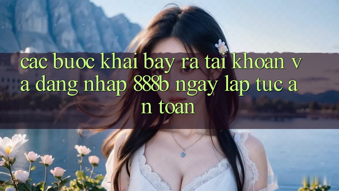 Các bước khai bày ra tài khoản và đăng nhập 888b ngay lập tức, an toàn Các bước khai bày ra tài khoản và đăng nhập 888b ngay lập tức, an toàn