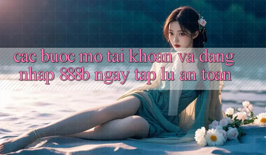 Các bước mở tài khoản và đăng nhập 888b ngay tắp lự, an toàn Các bước mở tài khoản và đăng nhập 888b ngay tắp lự, an toàn