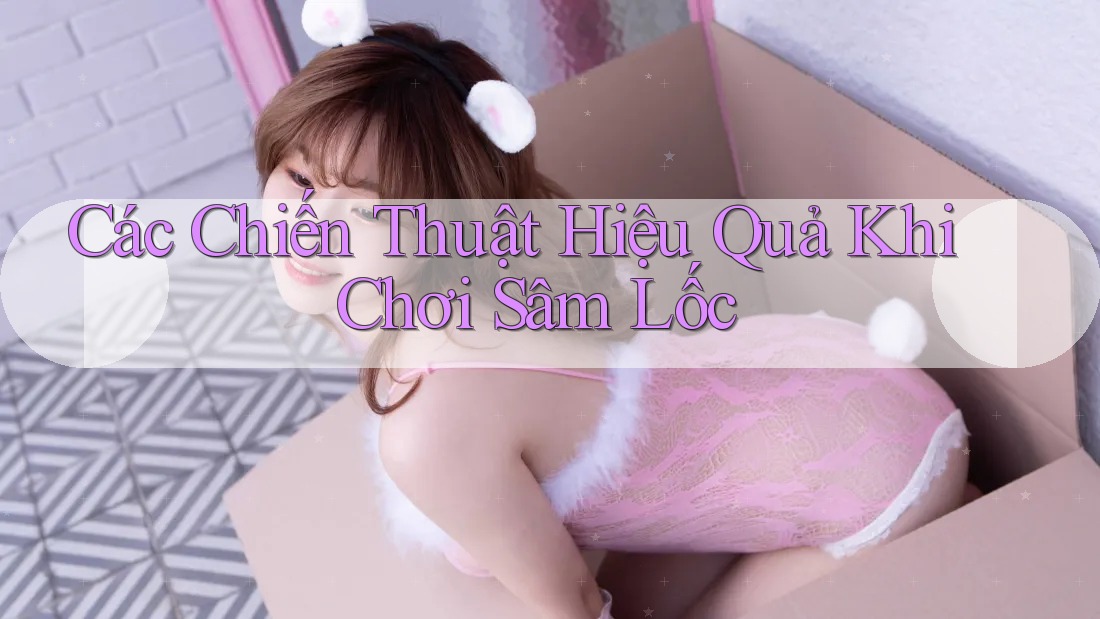 Các Chiến Thuật Hiệu Quả Khi Chơi Sâm Lốc