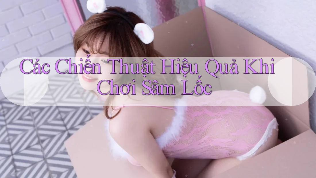 Các Chiến Thuật Hiệu Quả Khi Chơi Sâm Lốc