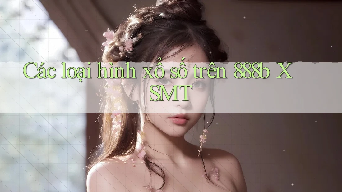 Các loại hình xổ số trên 888b XSMT