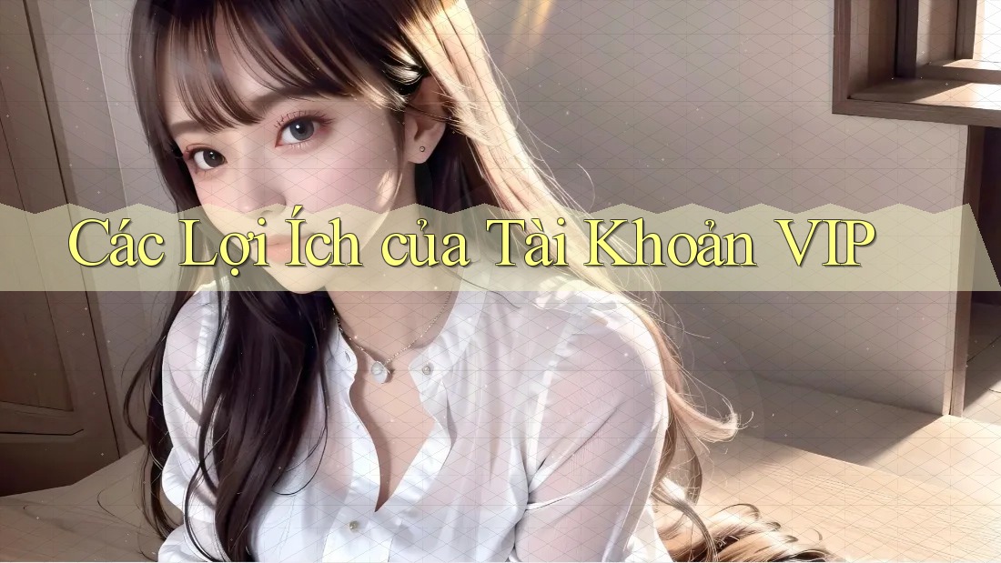 Các Lợi Ích của Tài Khoản VIP
