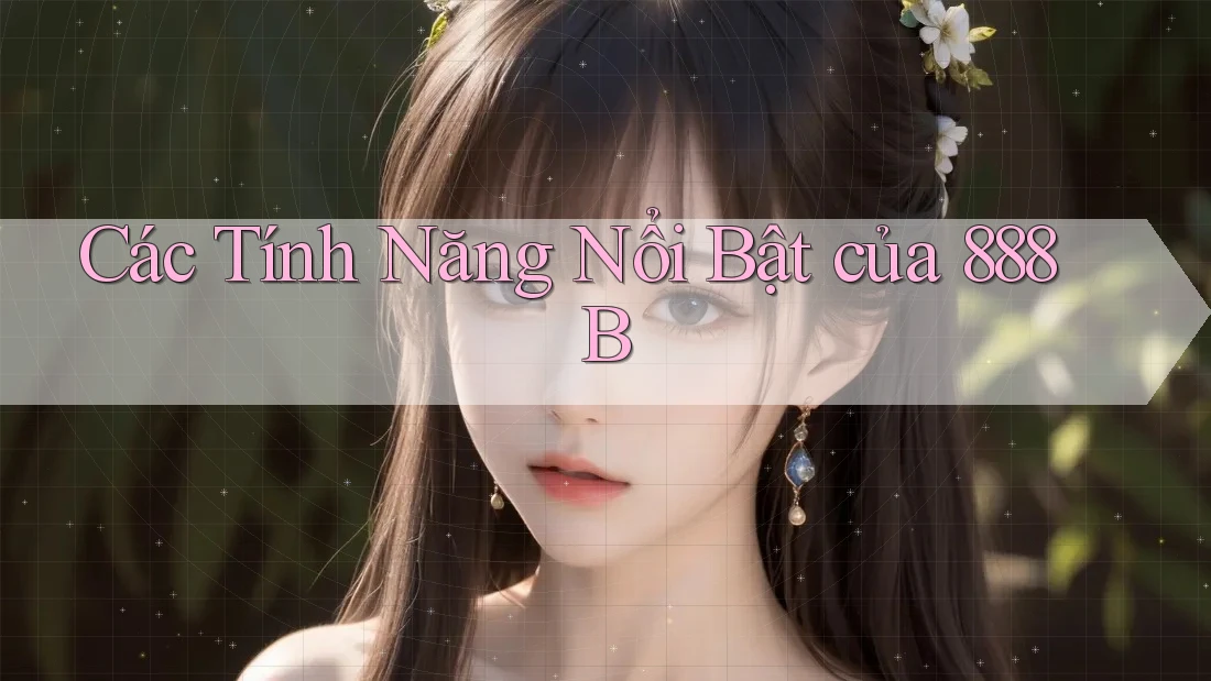Các Tính Năng Nổi Bật của 888B