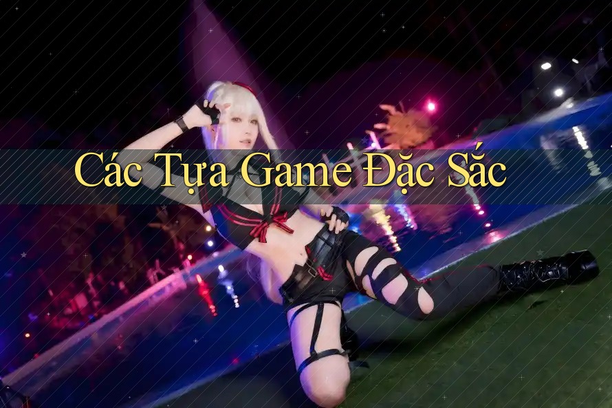Các Tựa Game Đặc Sắc Các Tựa Game Đặc Sắc