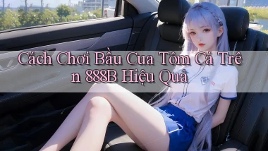 cách chơi bầu cua tôm cá trên 888b hiệu quả