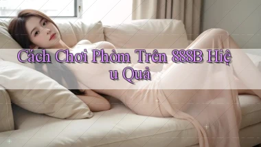 cách chơi phỏm trên 888b hiệu quả