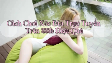 cách chơi xóc đĩa trực tuyến trên 888b hiệu quả