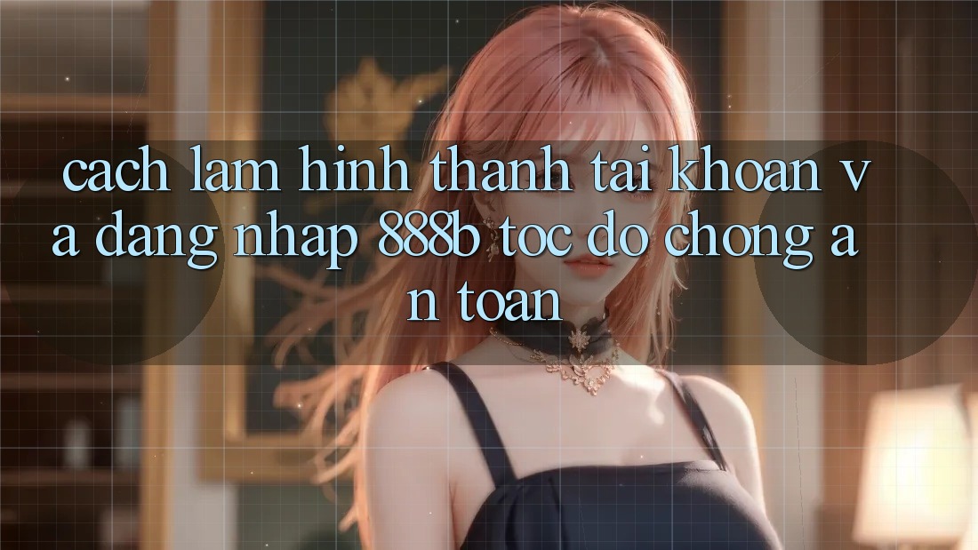 Cách làm hình thành tài khoản và đăng nhập 888b tốc độ chóng, an toàn