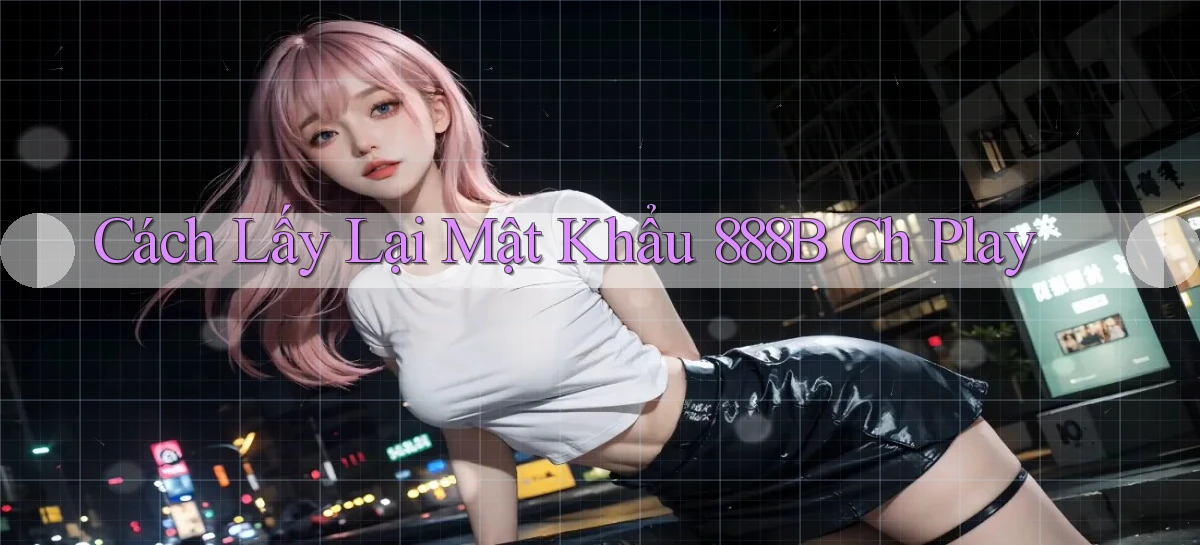 cách lấy lại mật khẩu 888b ch play