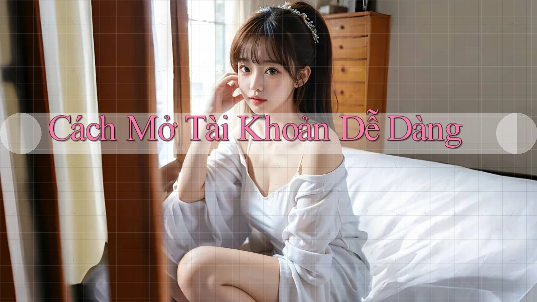 Cách Mở Tài Khoản Dễ Dàng Cách Mở Tài Khoản Dễ Dàng