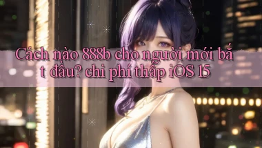 Cách nào 888b cho người mới bắt đầu chi phí thấp iOS 15