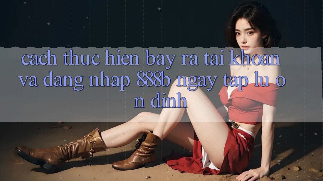Cách thực hiện bày ra tài khoản và đăng nhập 888b ngay tắp lự, ổn định Cách thực hiện bày ra tài khoản và đăng nhập 888b ngay tắp lự, ổn định