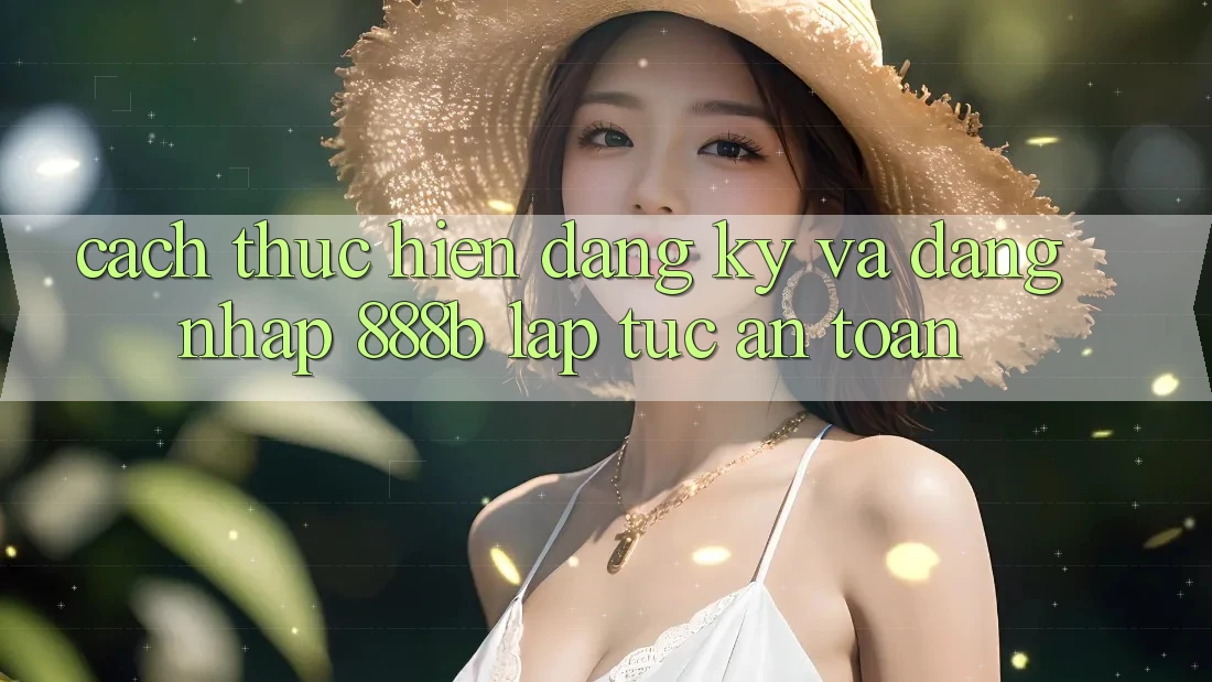 Cách thực hiện đăng ký và đăng nhập 888b lập tức, an toàn Cách thực hiện đăng ký và đăng nhập 888b lập tức, an toàn
