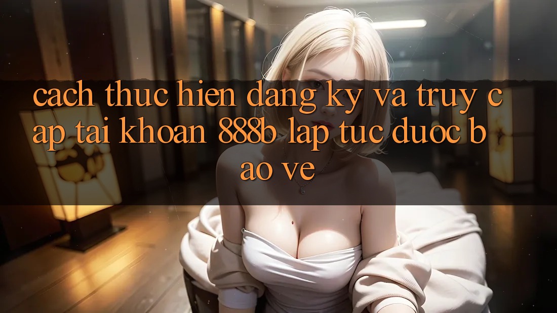 Cách thực hiện đăng ký và truy cập tài khoản 888b lập tức, được bảo vệ Cách thực hiện đăng ký và truy cập tài khoản 888b lập tức, được bảo vệ