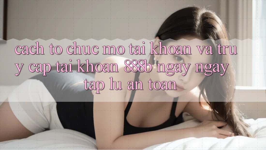 Cách tổ chức mở tài khoản và truy cập tài khoản 888b ngay ngay tắp lự, an toàn Cách tổ chức mở tài khoản và truy cập tài khoản 888b ngay ngay tắp lự, an toàn