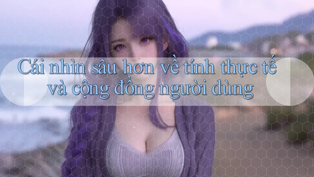 Cái nhìn sâu hơn về tính thực tế và cộng đồng người dùng Cái nhìn sâu hơn về tính thực tế và cộng đồng người dùng