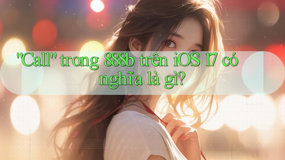 “Call” trong 888b trên iOS 17 có nghĩa là gì? “Call” trong 888b trên iOS 17 có nghĩa là gì?