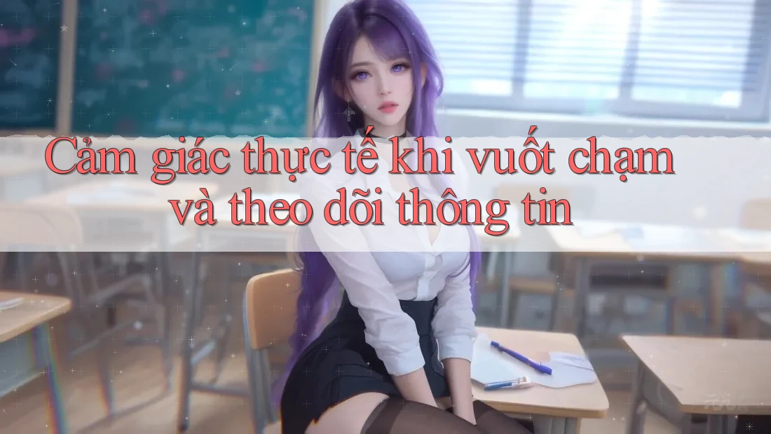 Cảm giác thực tế khi vuốt chạm và theo dõi thông tin Cảm giác thực tế khi vuốt chạm và theo dõi thông tin