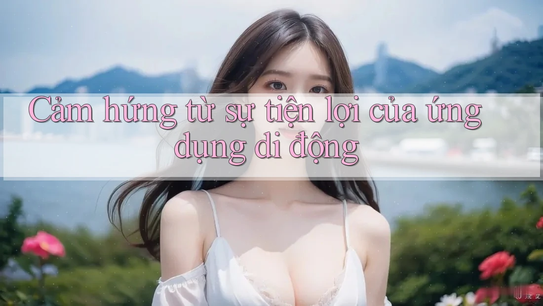 Cảm hứng từ sự tiện lợi của ứng dụng di động Cảm hứng từ sự tiện lợi của ứng dụng di động