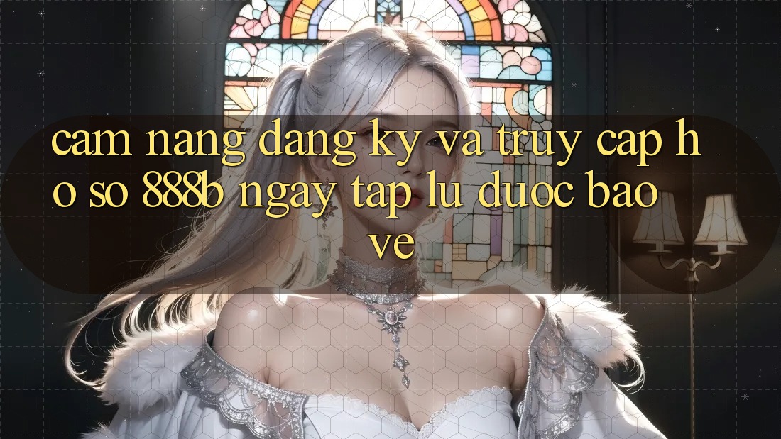 Cẩm nang đăng ký và truy cập hồ sơ 888b ngay tắp lự, được bảo vệ Cẩm nang đăng ký và truy cập hồ sơ 888b ngay tắp lự, được bảo vệ