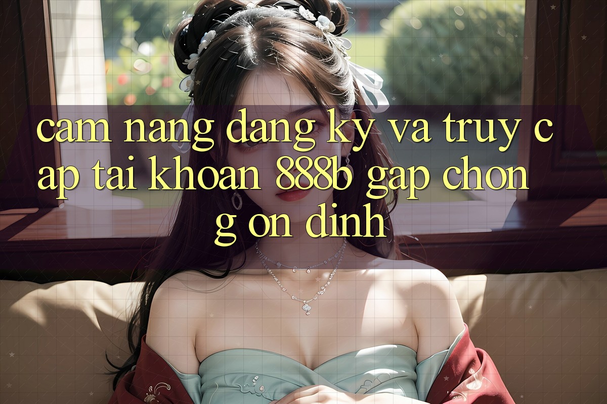 Cẩm nang đăng ký và truy cập tài khoản 888b gấp chóng, ổn định Cẩm nang đăng ký và truy cập tài khoản 888b gấp chóng, ổn định