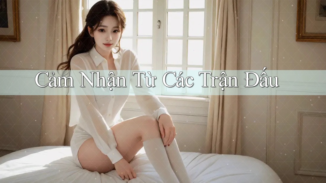 Cảm Nhận Từ Các Trận Đấu
