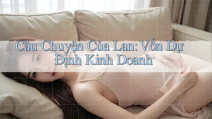 Câu Chuyện Của Lan: Vốn Dự Định Kinh Doanh Câu Chuyện Của Lan: Vốn Dự Định Kinh Doanh