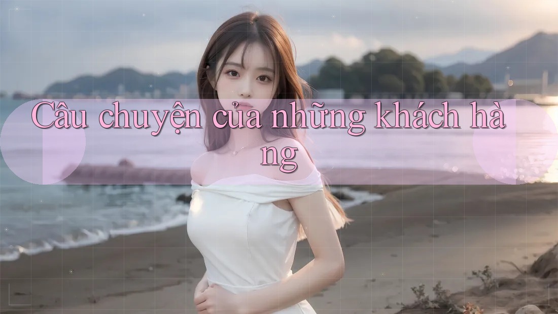 Câu Chuyện Của Những Khách Hàng Câu Chuyện Của Những Khách Hàng