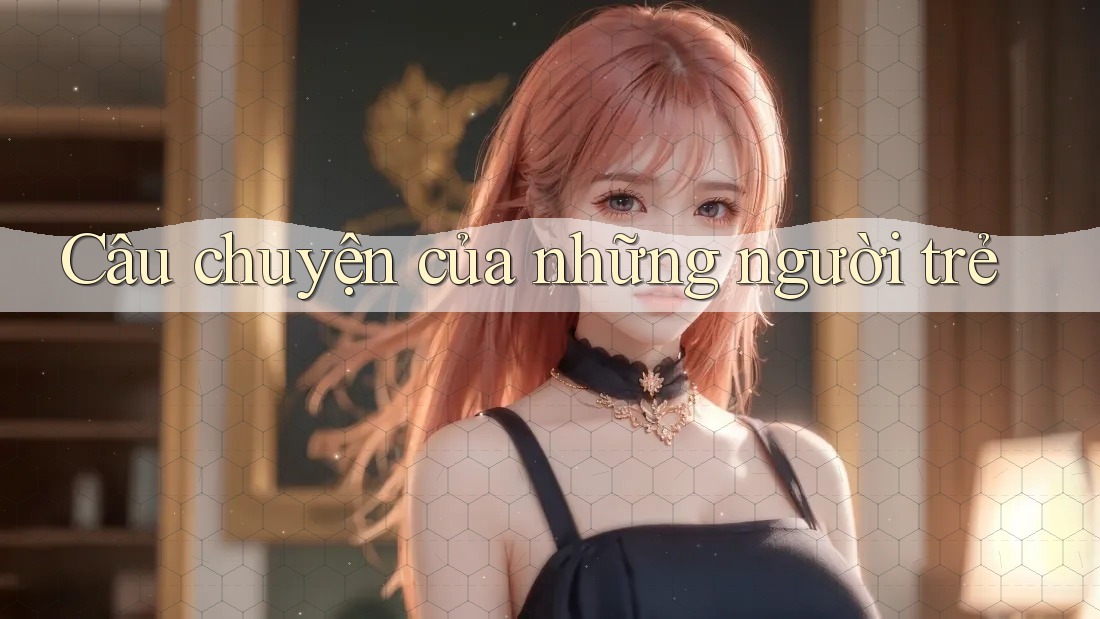 Câu chuyện của những người trẻ Câu chuyện của những người trẻ