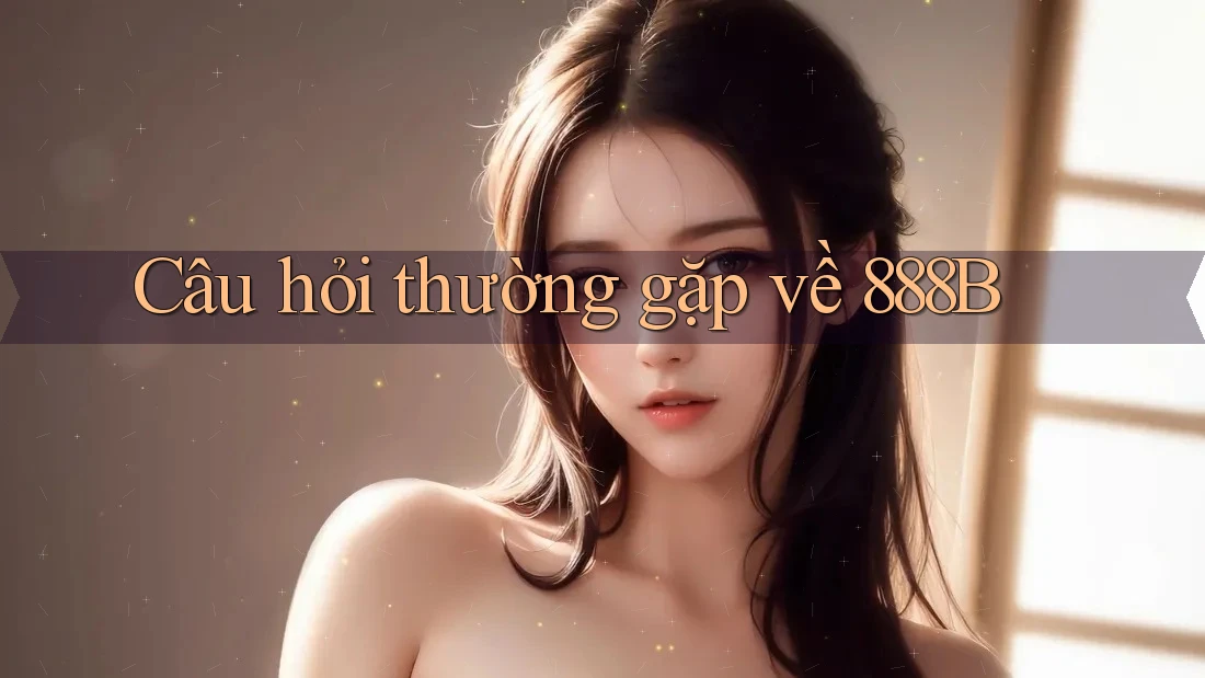 Câu hỏi thường gặp về 888b Câu hỏi thường gặp về 888b