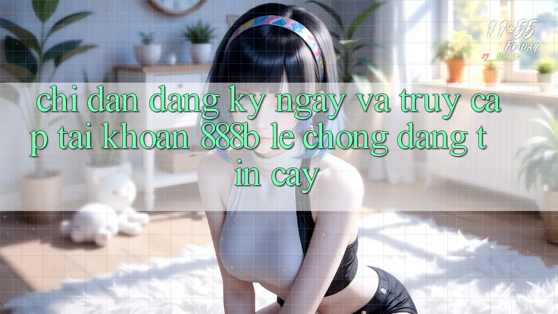 Chỉ dẫn đăng ký ngay và truy cập tài khoản 888b lẹ chóng, đáng tin cậy