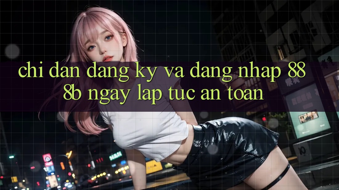 Chỉ dẫn đăng ký và đăng nhập 888b ngay lập tức, an toàn