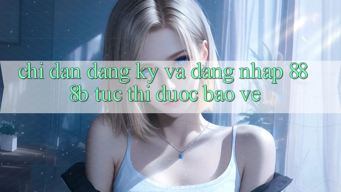 Chỉ dẫn đăng ký và đăng nhập 888b tức thì, được bảo vệ