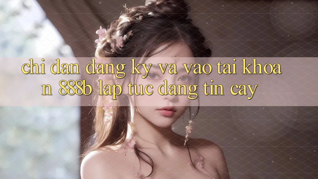 Chỉ dẫn đăng ký và vào tài khoản 888b lập tức, đáng tin cậy Chỉ dẫn đăng ký và vào tài khoản 888b lập tức, đáng tin cậy