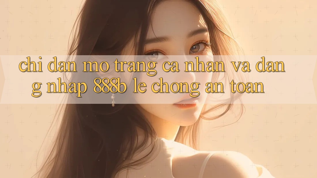 Chỉ dẫn mở trang cá nhân và đăng nhập 888b lẹ chóng, an toàn Chỉ dẫn mở trang cá nhân và đăng nhập 888b lẹ chóng, an toàn