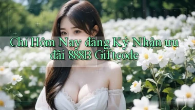 chỉ hôm nay đăng ký nhận ưu đãi 888b giftcode