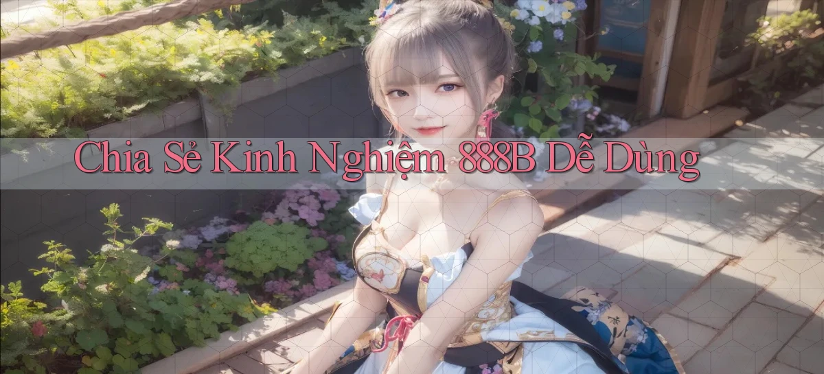 chia sẻ kinh nghiệm 888b dễ dùng