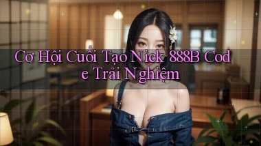 cơ hội cuối tạo nick 888b code trải nghiệm