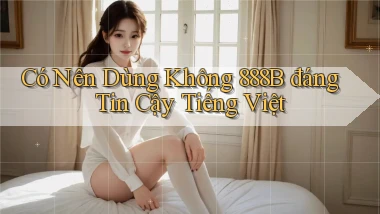 có nên dùng không 888b đáng tin cậy tiếng việt
