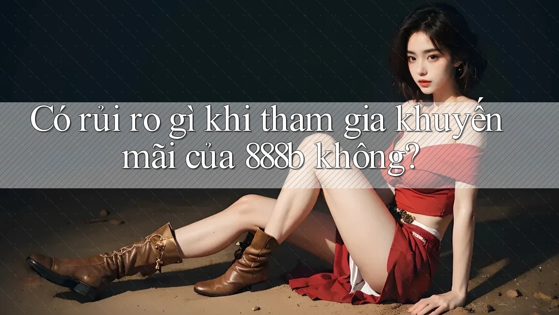 Có rủi ro gì khi tham gia khuyến mãi của 888b không?