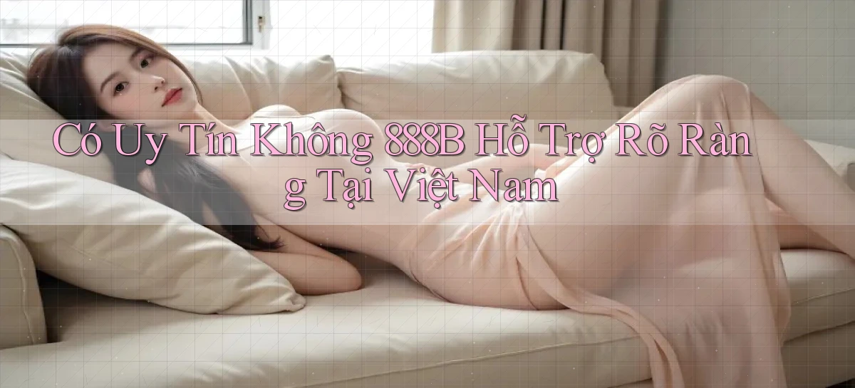 có uy tín không 888b hỗ trợ rõ ràng tại việt nam