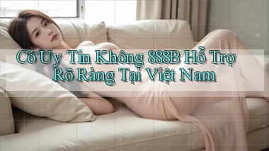 có uy tín không 888b hỗ trợ rõ ràng tại việt nam