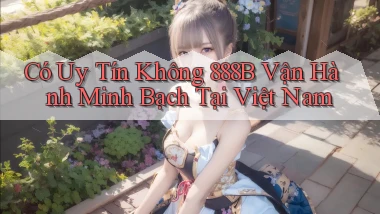 có uy tín không 888b vận hành minh bạch tại việt nam