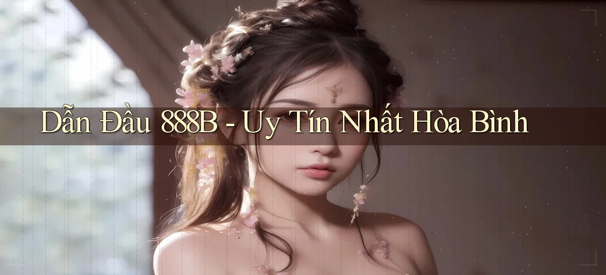dẫn đầu 888b uy tín nhất Hòa Bình